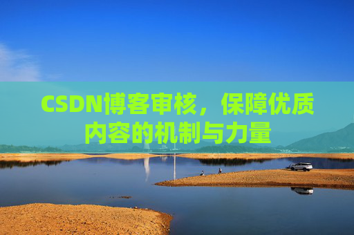 CSDN博客审核，保障优质内容的机制与力量
